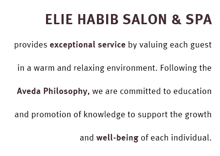 Elie Habib Salon & SPA provides exceptional service by vaulting each guest in a warm and relaxing environment. With the Aveda Philosophy, we strive to commit to education and promotion of our knowledge to each individual for their growth and well being.